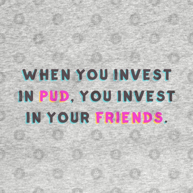 When You Invest in Pud, You Invest in Your Friends by Huge Potato